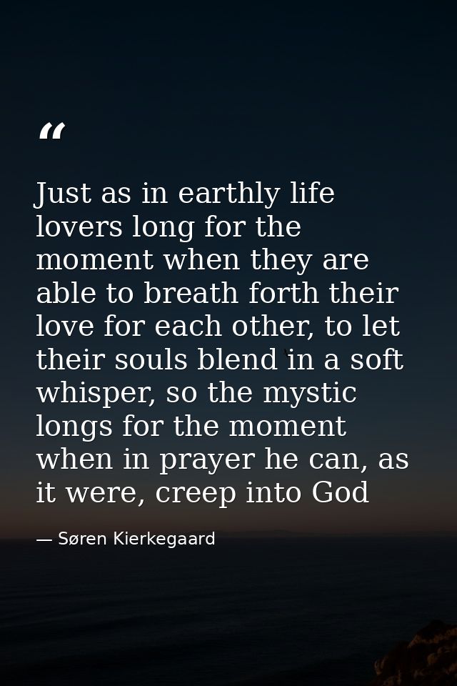 Just as in earthly life lovers long for the moment when they are able to breath forth their love for each other, to let  — Søren Kierkegaard