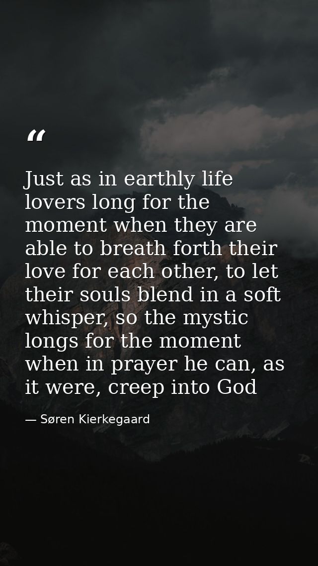 Just as in earthly life lovers long for the moment when they are able to breath forth their love for each other, to let  — Søren Kierkegaard