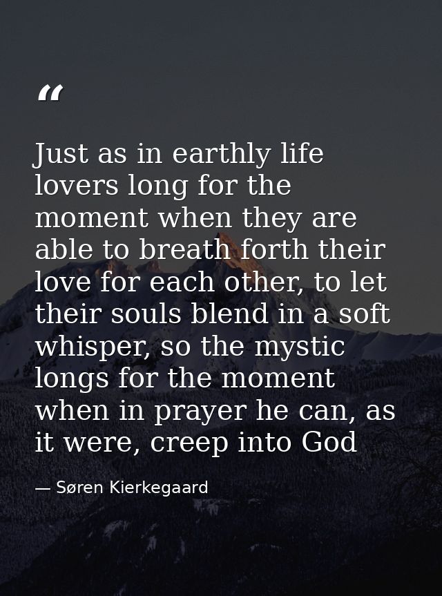 Just as in earthly life lovers long for the moment when they are able to breath forth their love for each other, to let  — Søren Kierkegaard