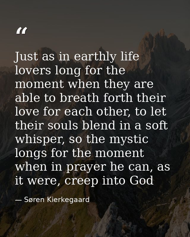 Just as in earthly life lovers long for the moment when they are able to breath forth their love for each other, to let  — Søren Kierkegaard