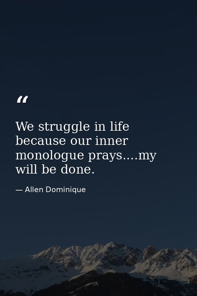 We struggle in life because our inner monologue prays....my will be done. — Allen Dominique