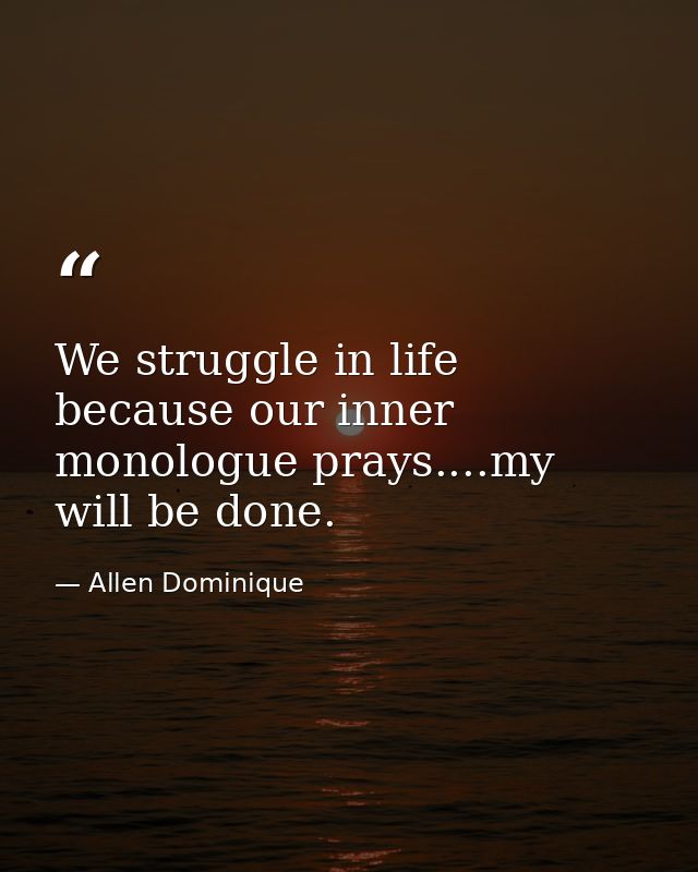 We struggle in life because our inner monologue prays....my will be done. — Allen Dominique