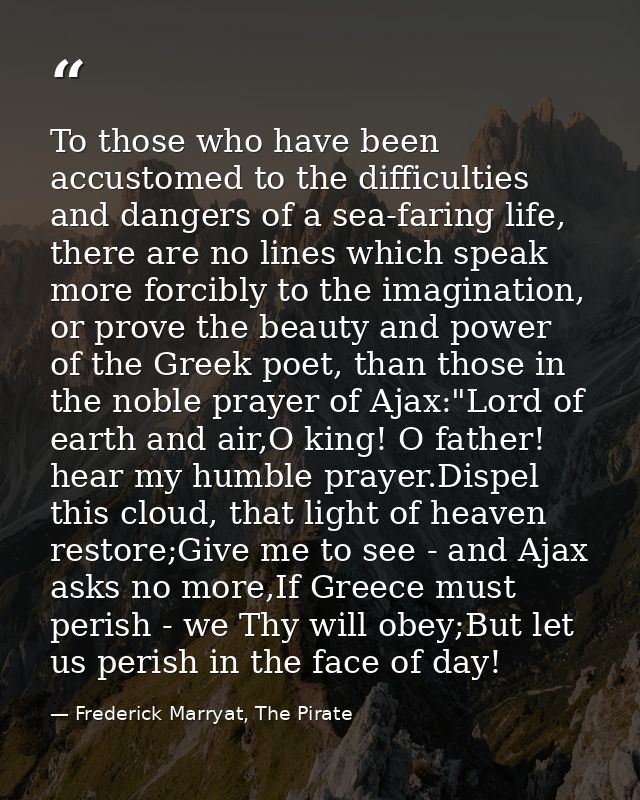 To those who have been accustomed to the difficulties and dangers of a sea-faring life, there are no lines which speak m — Frederick Marryat, The Pirate