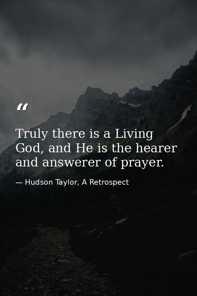 Truly there is a Living God, and He is the hearer and answerer of prayer. — Hudson Taylor, A Retrospect