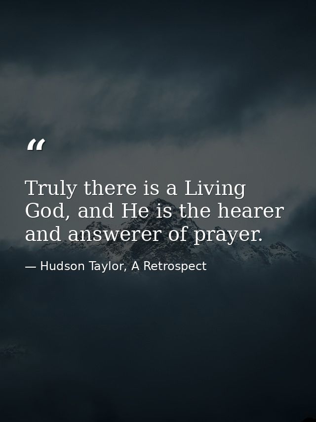 Truly there is a Living God, and He is the hearer and answerer of prayer. — Hudson Taylor, A Retrospect