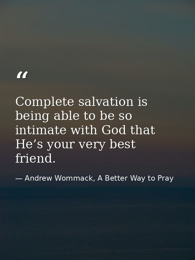 Complete salvation is being able to be so intimate with God that He’s your very best friend. — Andrew Wommack, A Better Way to Pray