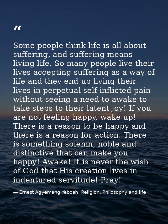 Some people think life is all about suffering, and suffering means living life. So many people live their lives acceptin — Ernest Agyemang Yeboah, Religion, Philosophy and life