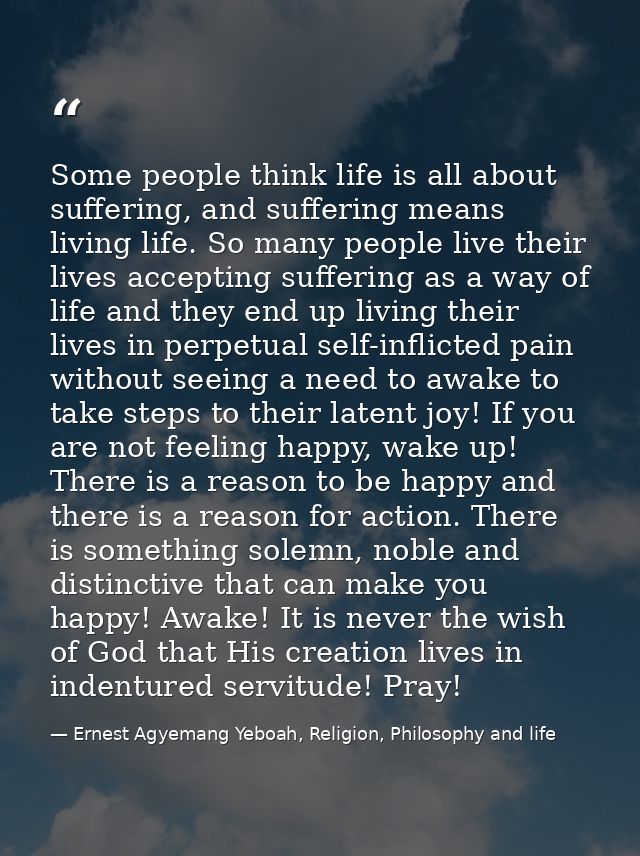 Some people think life is all about suffering, and suffering means living life. So many people live their lives acceptin — Ernest Agyemang Yeboah, Religion, Philosophy and life