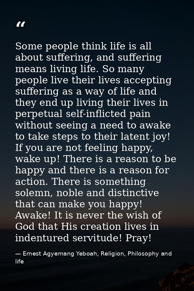 Some people think life is all about suffering, and suffering means living life. So many people live their lives acceptin — Ernest Agyemang Yeboah, Religion, Philosophy and life