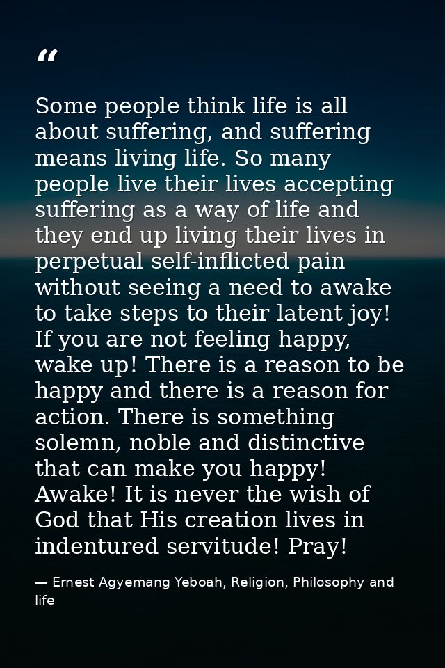 Some people think life is all about suffering, and suffering means living life. So many people live their lives acceptin — Ernest Agyemang Yeboah, Religion, Philosophy and life