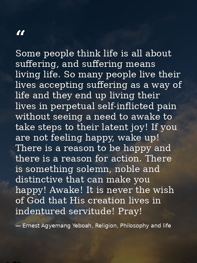 Some people think life is all about suffering, and suffering means living life. So many people live their lives acceptin — Ernest Agyemang Yeboah, Religion, Philosophy and life