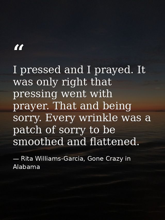 I pressed and I prayed. It was only right that pressing went with prayer. That and being sorry. Every wrinkle was a patc — Rita Williams-Garcia, Gone Crazy in Alabama