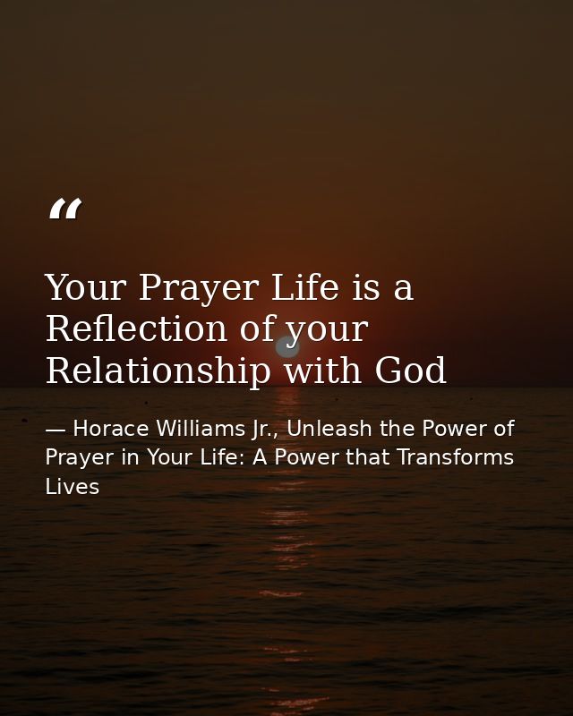 Your Prayer Life is a Reflection of your Relationship with God — Horace Williams Jr., Unleash the Power of Prayer in Your Life: A Power that Transforms Lives