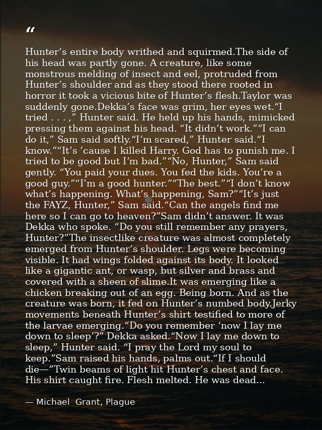 Hunter’s entire body writhed and squirmed.The side of his head was partly gone. A creature, like some monstrous melding  — Michael  Grant, Plague