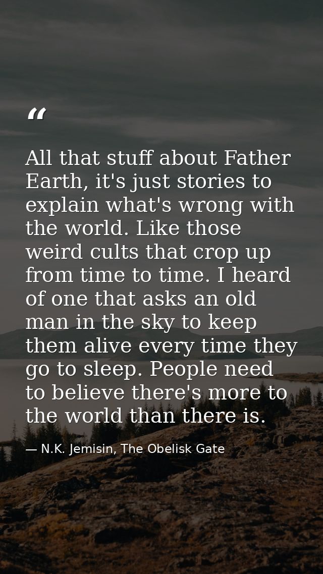 All that stuff about Father Earth, it's just stories to explain what's wrong with the world. Like those weird cults that — N.K. Jemisin, The Obelisk Gate