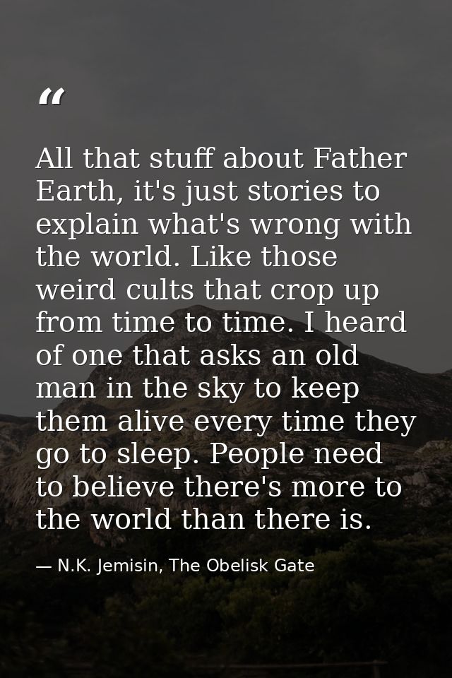 All that stuff about Father Earth, it's just stories to explain what's wrong with the world. Like those weird cults that — N.K. Jemisin, The Obelisk Gate