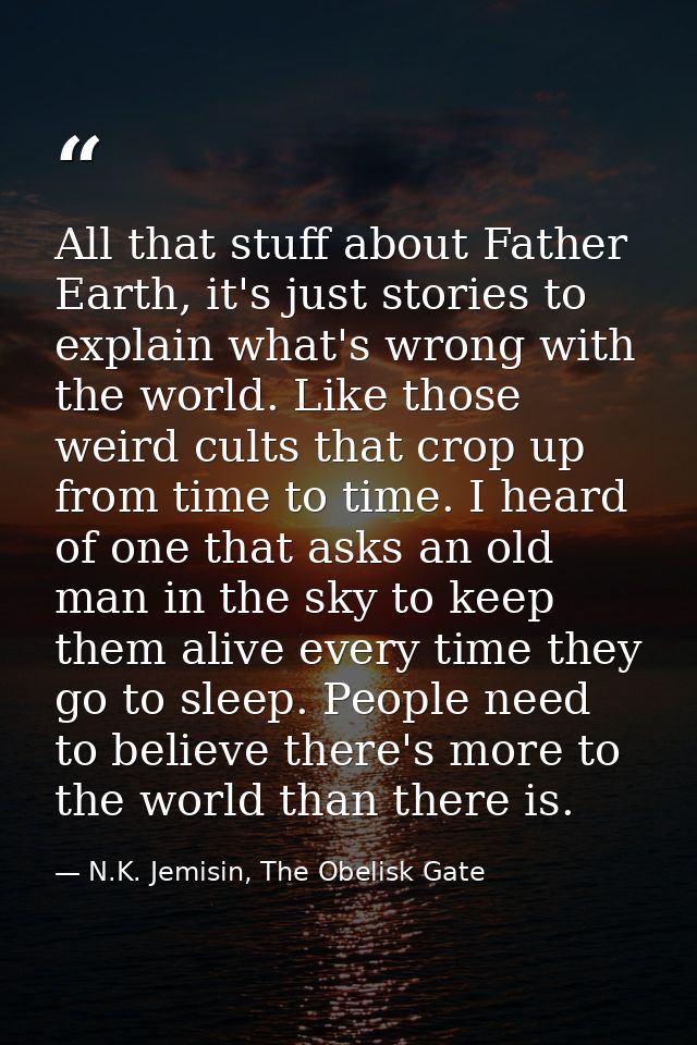 All that stuff about Father Earth, it's just stories to explain what's wrong with the world. Like those weird cults that — N.K. Jemisin, The Obelisk Gate