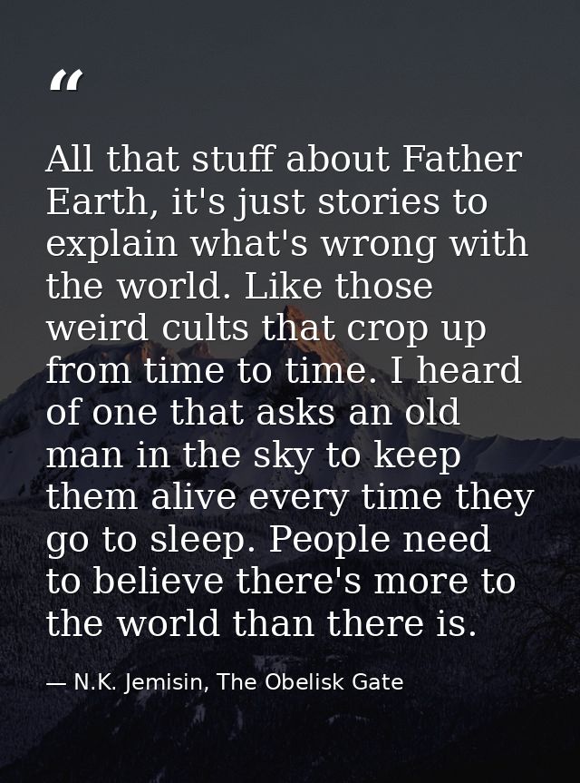 All that stuff about Father Earth, it's just stories to explain what's wrong with the world. Like those weird cults that — N.K. Jemisin, The Obelisk Gate