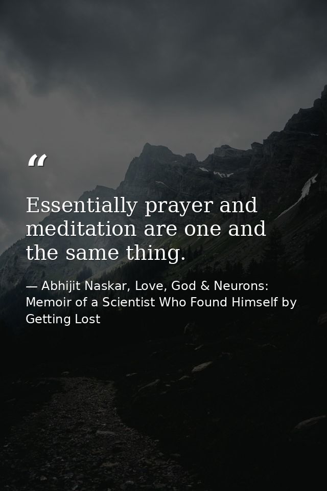 Essentially prayer and meditation are one and the same thing. — Abhijit Naskar, Love, God & Neurons: Memoir of a Scientist Who Found Himself by Getting Lost