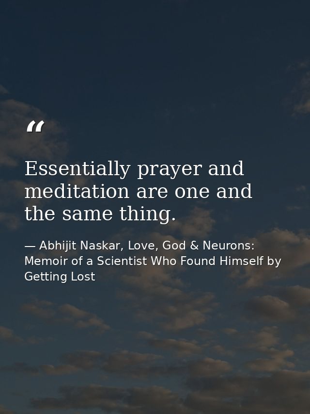 Essentially prayer and meditation are one and the same thing. — Abhijit Naskar, Love, God & Neurons: Memoir of a Scientist Who Found Himself by Getting Lost