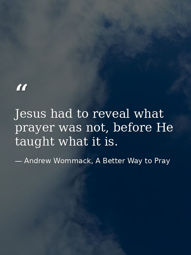Jesus had to reveal what prayer was not, before He taught what it is. — Andrew Wommack, A Better Way to Pray