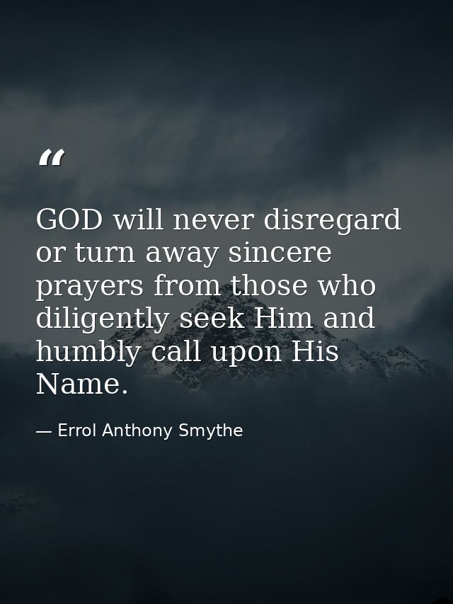 GOD will never disregard or turn away sincere prayers from those who diligently seek Him and humbly call upon His Name. — Errol Anthony Smythe
