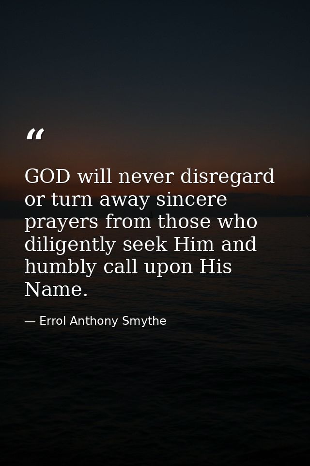 GOD will never disregard or turn away sincere prayers from those who diligently seek Him and humbly call upon His Name. — Errol Anthony Smythe