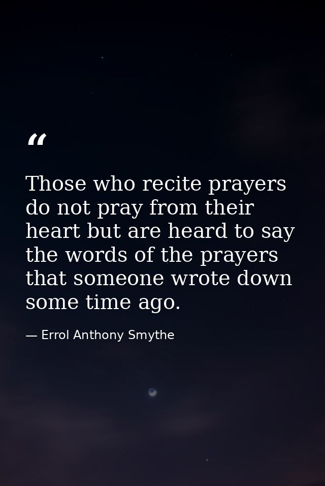 Those who recite prayers do not pray from their heart but are heard to say the words of the prayers that someone wrote d — Errol Anthony Smythe