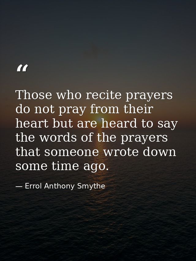 Those who recite prayers do not pray from their heart but are heard to say the words of the prayers that someone wrote d — Errol Anthony Smythe
