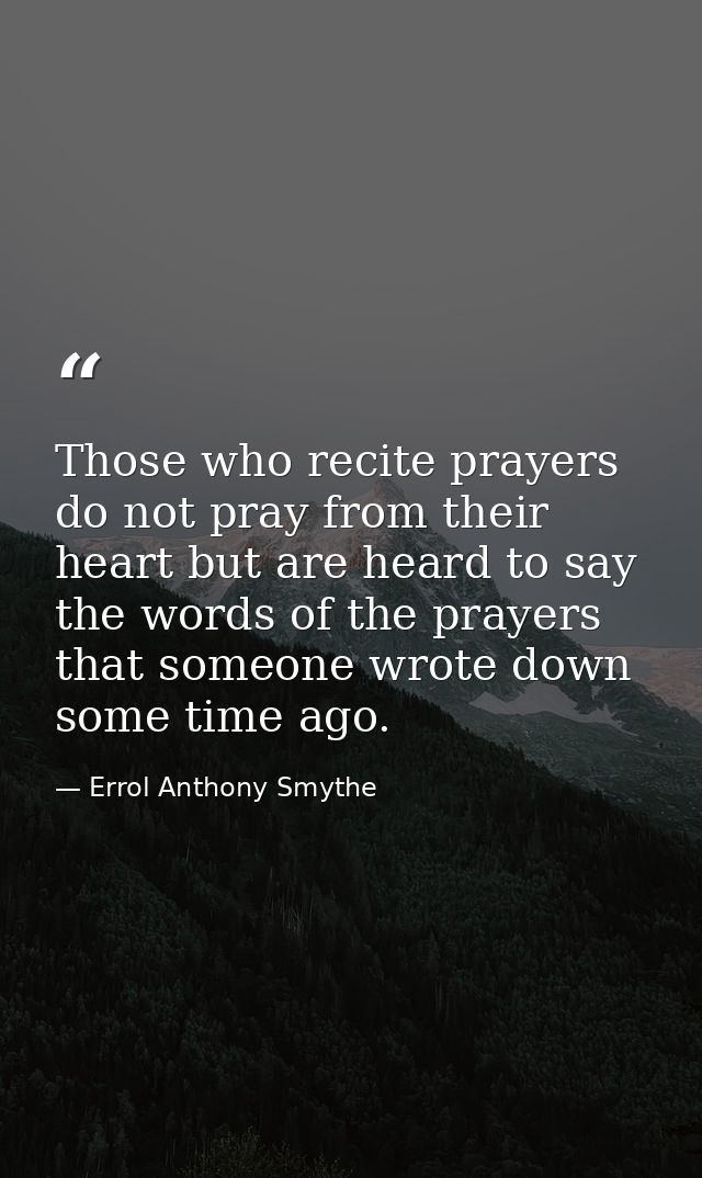 Those who recite prayers do not pray from their heart but are heard to say the words of the prayers that someone wrote d — Errol Anthony Smythe
