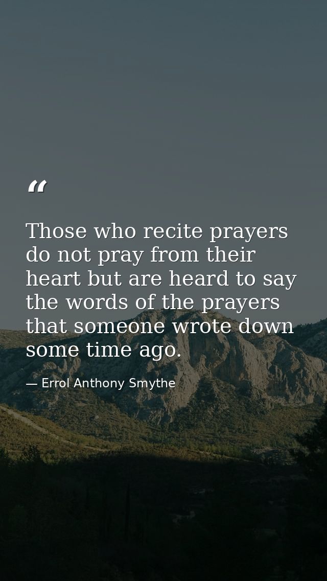 Those who recite prayers do not pray from their heart but are heard to say the words of the prayers that someone wrote d — Errol Anthony Smythe