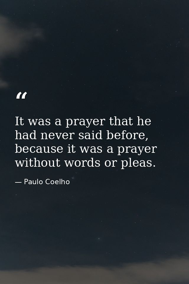 It was a prayer that he had never said before, because it was a prayer without words or pleas. — Paulo Coelho