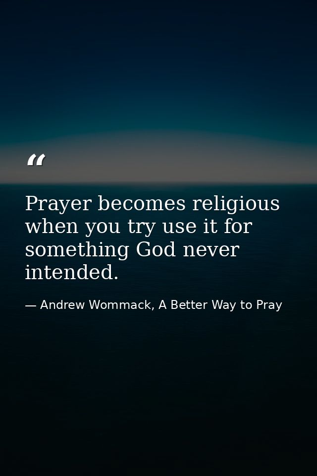 Prayer becomes religious when you try use it for something God never intended. — Andrew Wommack, A Better Way to Pray