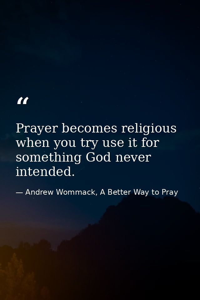 Prayer becomes religious when you try use it for something God never intended. — Andrew Wommack, A Better Way to Pray