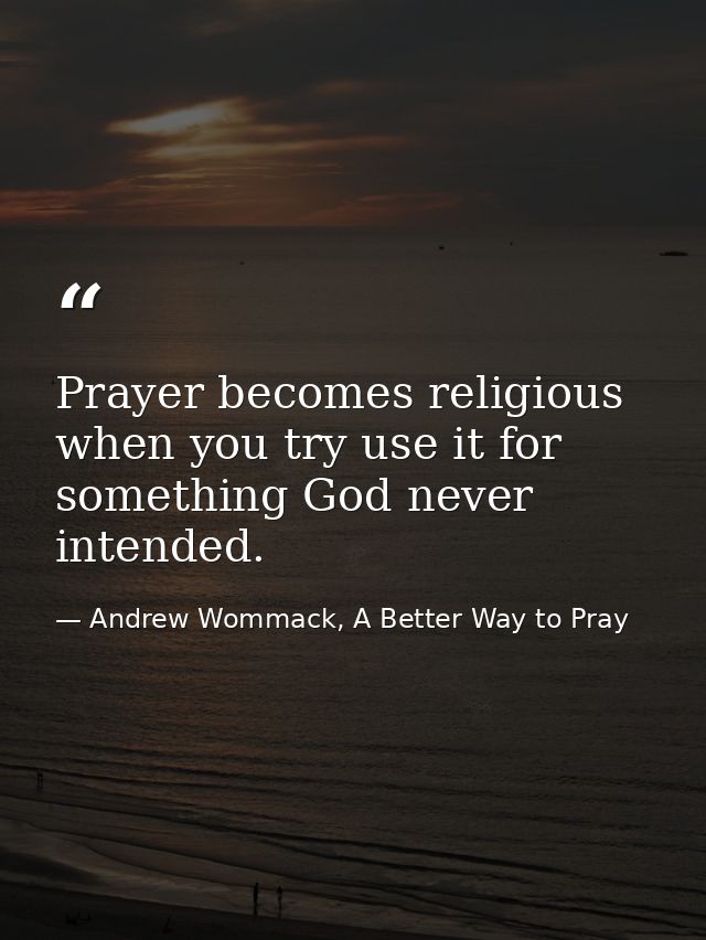Prayer becomes religious when you try use it for something God never intended. — Andrew Wommack, A Better Way to Pray