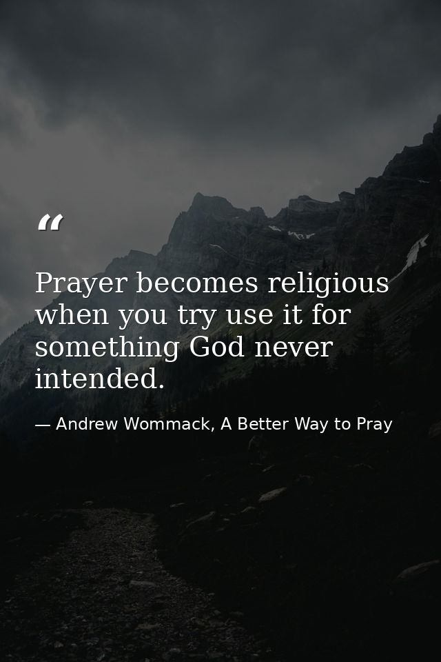 Prayer becomes religious when you try use it for something God never intended. — Andrew Wommack, A Better Way to Pray