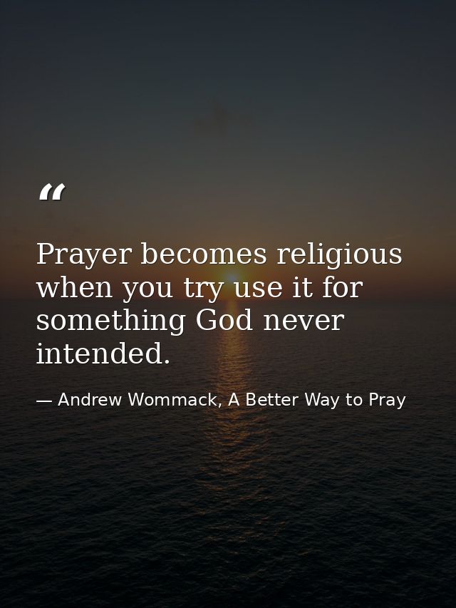 Prayer becomes religious when you try use it for something God never intended. — Andrew Wommack, A Better Way to Pray