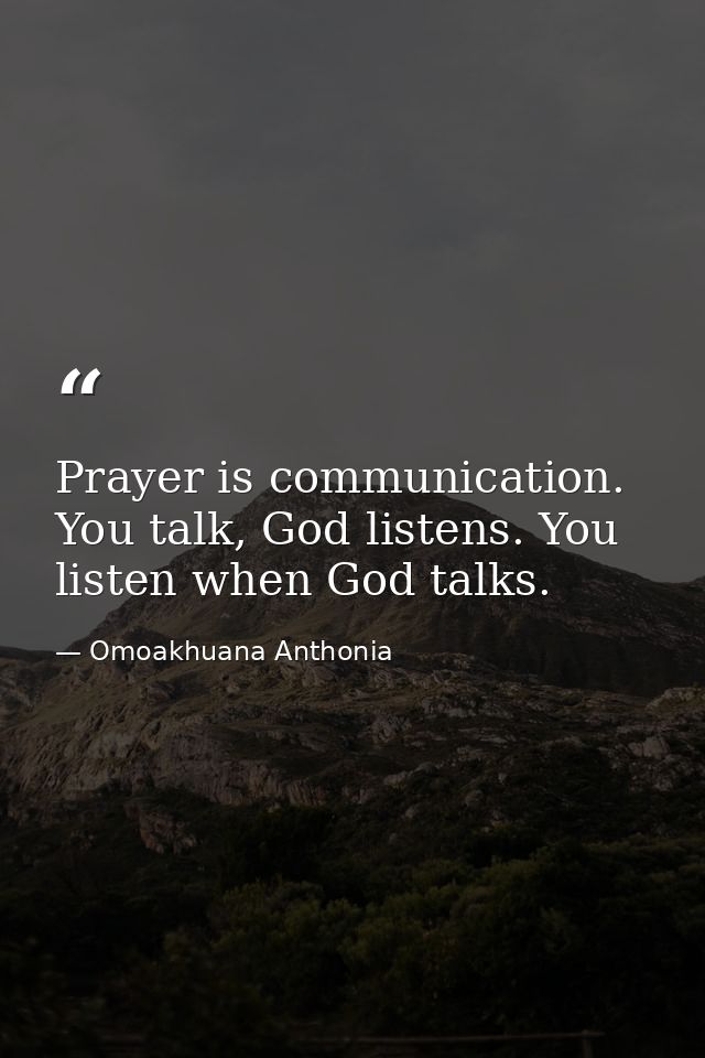 Prayer is communication. You talk, God listens. You listen when God talks. — Omoakhuana Anthonia