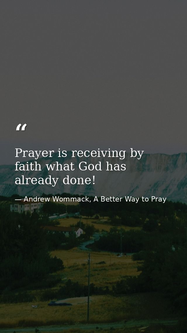 Prayer is receiving by faith what God has already done! — Andrew Wommack, A Better Way to Pray