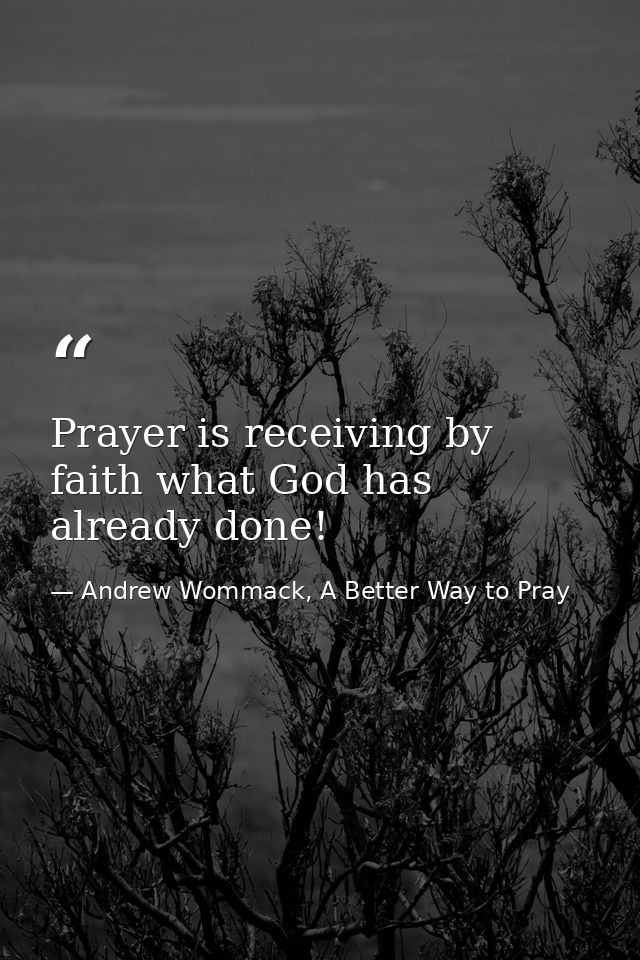 Prayer is receiving by faith what God has already done! — Andrew Wommack, A Better Way to Pray
