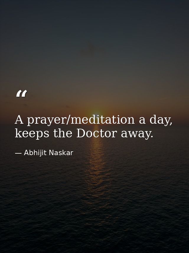 A prayer/meditation a day, keeps the Doctor away. — Abhijit Naskar