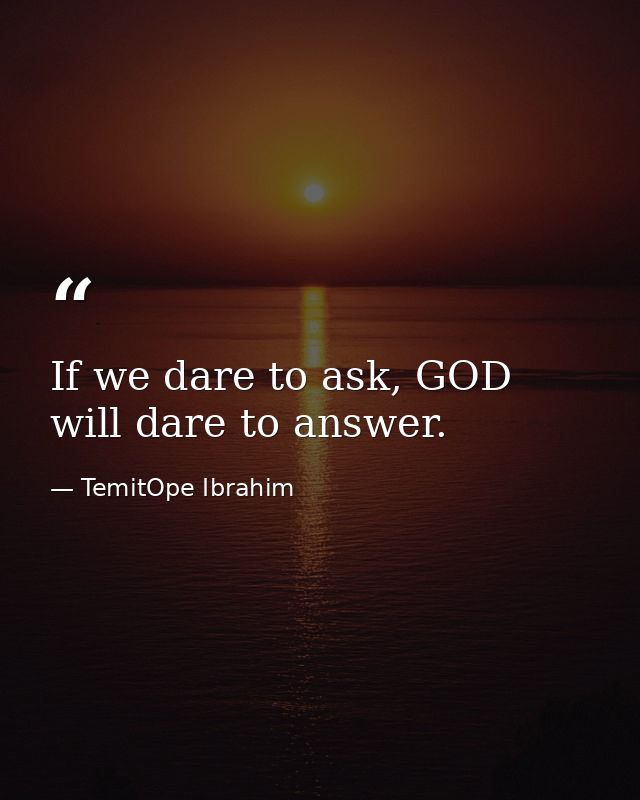 If we dare to ask, GOD will dare to answer. — TemitOpe Ibrahim