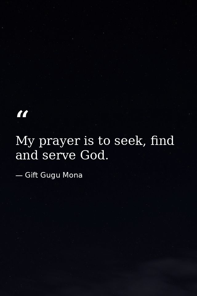 My prayer is to seek, find and serve God. — Gift Gugu Mona