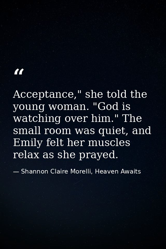 Acceptance," she told the young woman. "God is watching over him." The small room was quiet, and Emily felt her muscles  — Shannon Claire Morelli, Heaven Awaits