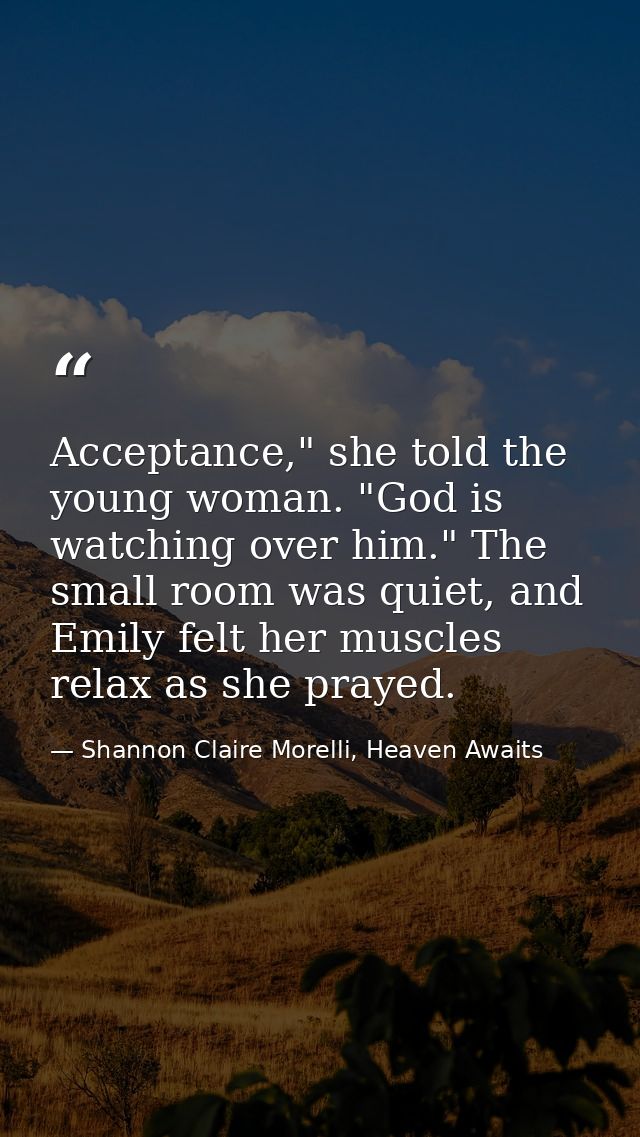 Acceptance," she told the young woman. "God is watching over him." The small room was quiet, and Emily felt her muscles  — Shannon Claire Morelli, Heaven Awaits