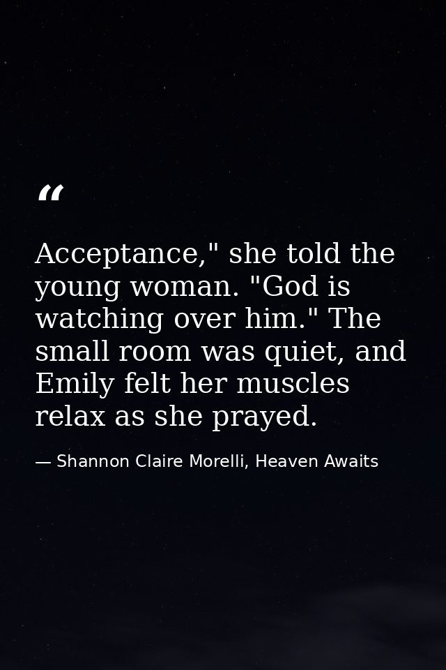 Acceptance," she told the young woman. "God is watching over him." The small room was quiet, and Emily felt her muscles  — Shannon Claire Morelli, Heaven Awaits