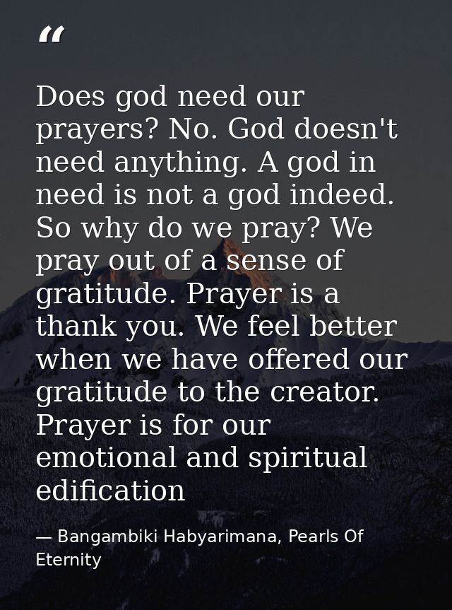 Does god need our prayers? No. God doesn't need anything. A god in need is not a god indeed. So why do we pray? We pray  — Bangambiki Habyarimana, Pearls Of Eternity