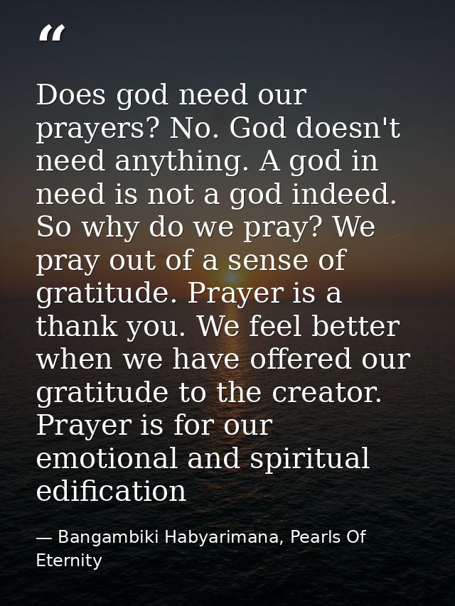 Does god need our prayers? No. God doesn't need anything. A god in need is not a god indeed. So why do we pray? We pray  — Bangambiki Habyarimana, Pearls Of Eternity