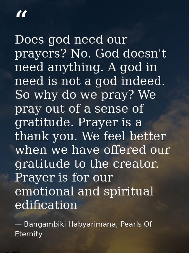 Does god need our prayers? No. God doesn't need anything. A god in need is not a god indeed. So why do we pray? We pray  — Bangambiki Habyarimana, Pearls Of Eternity