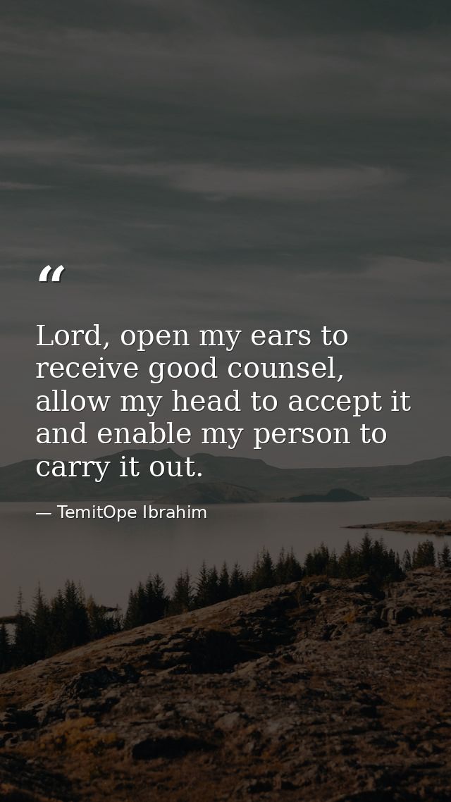 Lord, open my ears to receive good counsel, allow my head to accept it and enable my person to carry it out. — TemitOpe Ibrahim